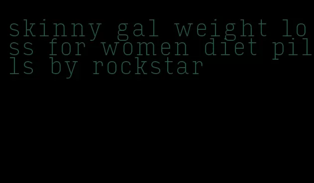 skinny gal weight loss for women diet pills by rockstar