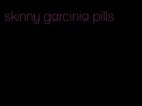 skinny garcinia pills