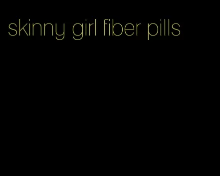 skinny girl fiber pills