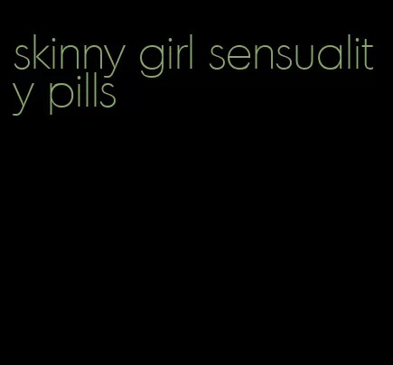 skinny girl sensuality pills