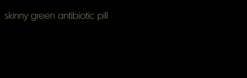 skinny green antibiotic pill