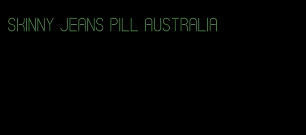 skinny jeans pill australia