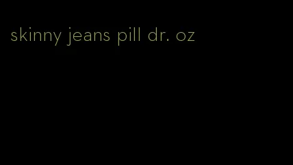 skinny jeans pill dr. oz