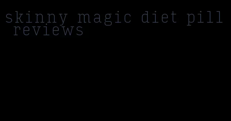 skinny magic diet pill reviews