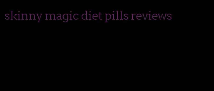 skinny magic diet pills reviews