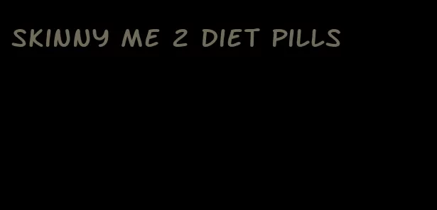 skinny me 2 diet pills