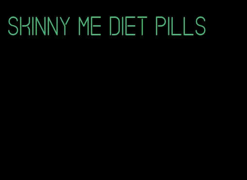 skinny me diet pills