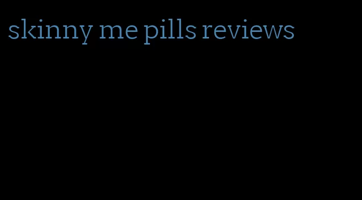 skinny me pills reviews