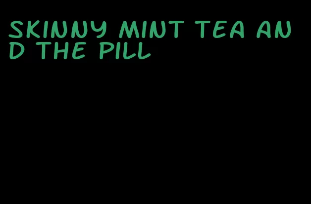 skinny mint tea and the pill