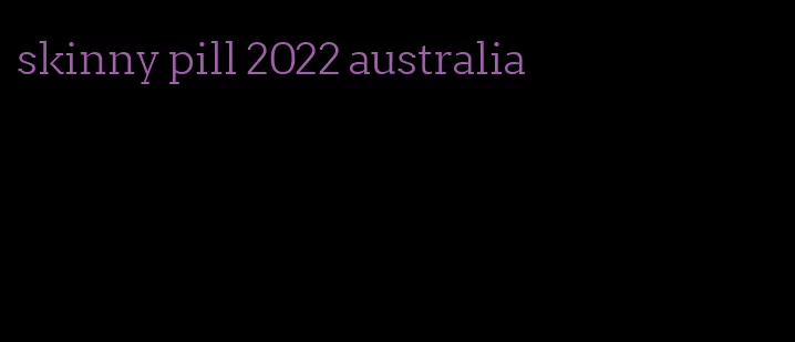 skinny pill 2022 australia