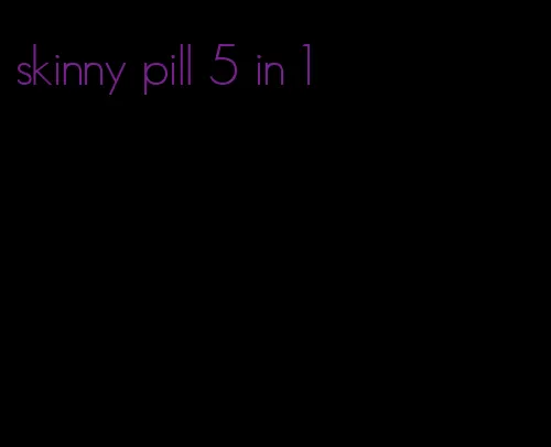 skinny pill 5 in 1