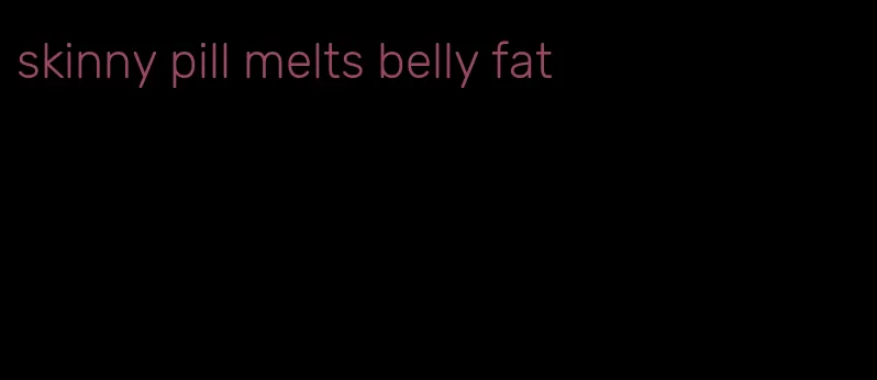 skinny pill melts belly fat