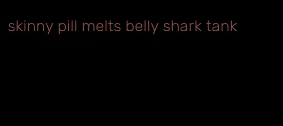 skinny pill melts belly shark tank