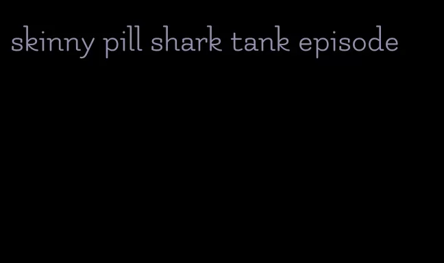 skinny pill shark tank episode