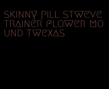 skinny pill stweve trainer flower mound twexas