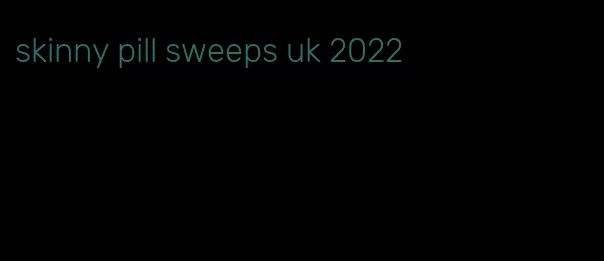 skinny pill sweeps uk 2022