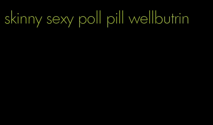 skinny sexy poll pill wellbutrin