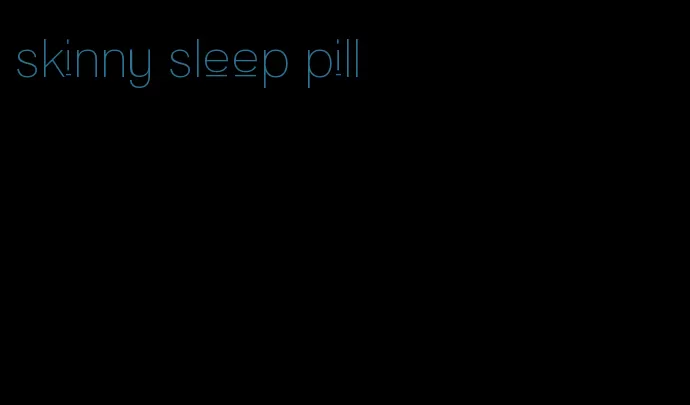 skinny sleep pill