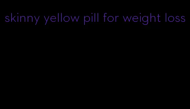 skinny yellow pill for weight loss