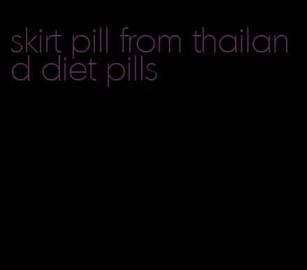 skirt pill from thailand diet pills