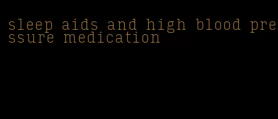 sleep aids and high blood pressure medication