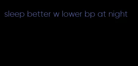 sleep better w lower bp at night