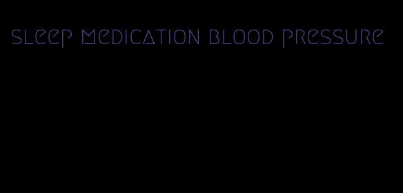 sleep medication blood pressure