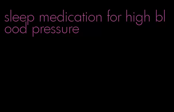 sleep medication for high blood pressure