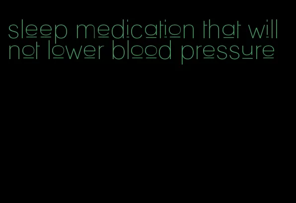 sleep medication that will not lower blood pressure