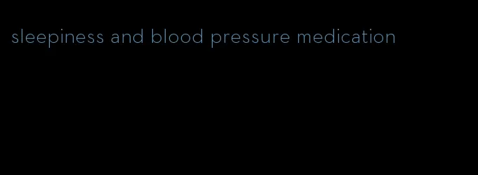 sleepiness and blood pressure medication