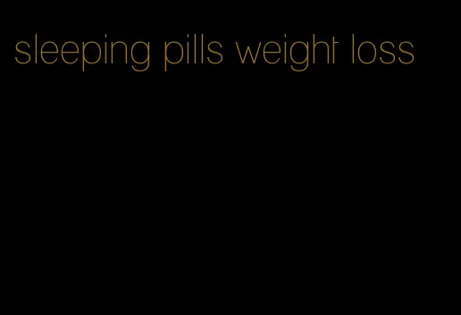 sleeping pills weight loss