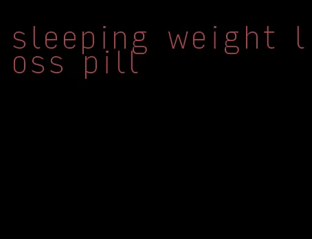 sleeping weight loss pill