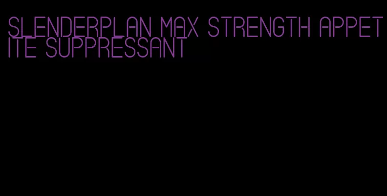 slenderplan max strength appetite suppressant