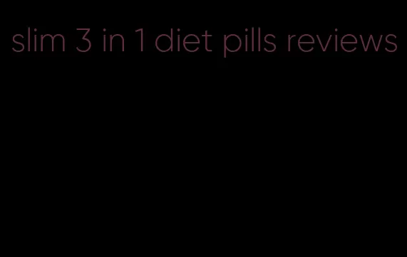 slim 3 in 1 diet pills reviews