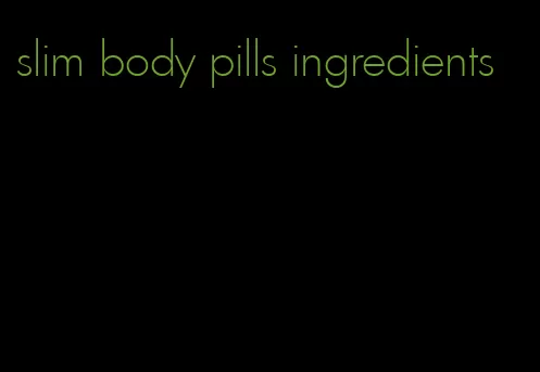 slim body pills ingredients