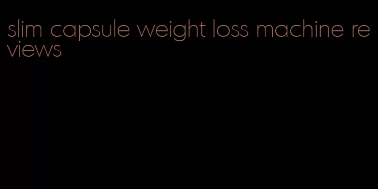 slim capsule weight loss machine reviews