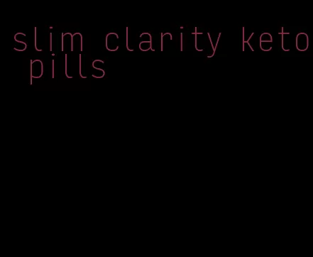 slim clarity keto pills