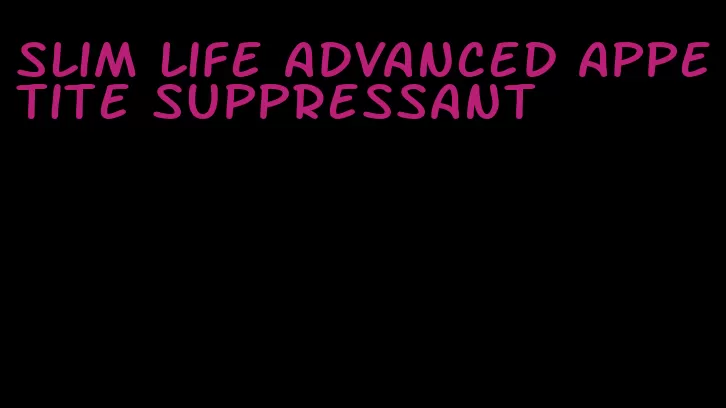 slim life advanced appetite suppressant