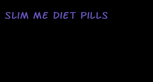 slim me diet pills