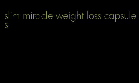 slim miracle weight loss capsules