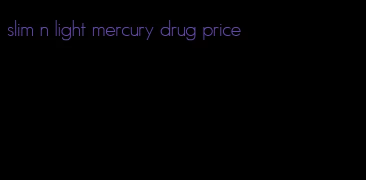 slim n light mercury drug price