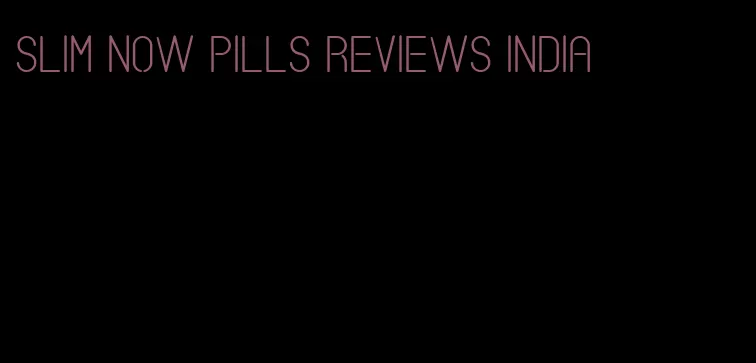 slim now pills reviews india