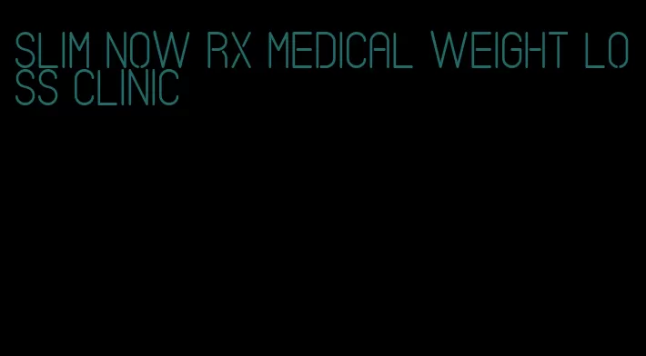 slim now rx medical weight loss clinic