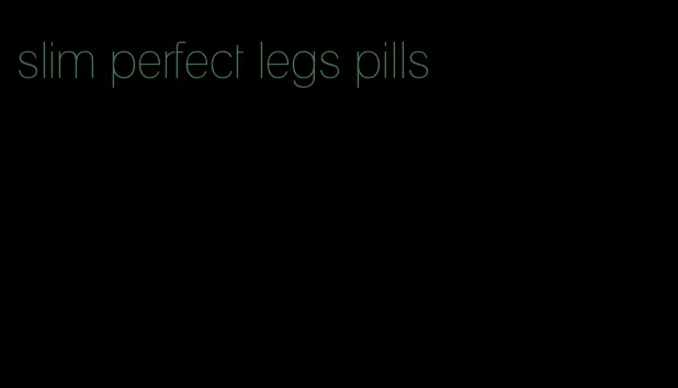 slim perfect legs pills