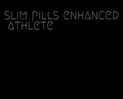 slim pills enhanced athlete