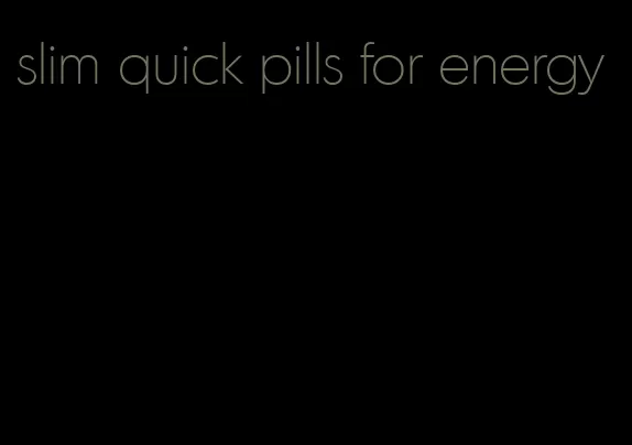 slim quick pills for energy