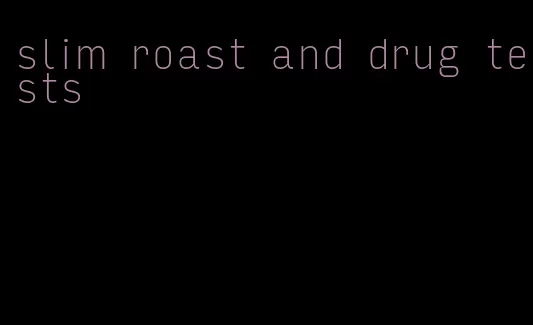 slim roast and drug tests