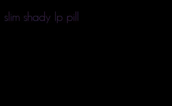 slim shady lp pill