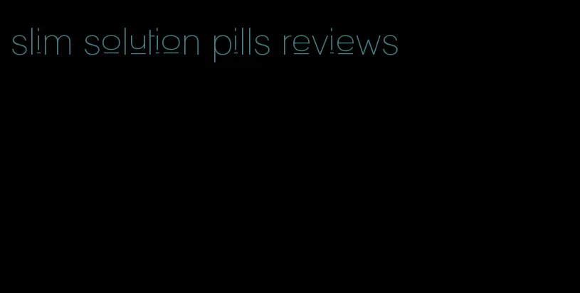 slim solution pills reviews