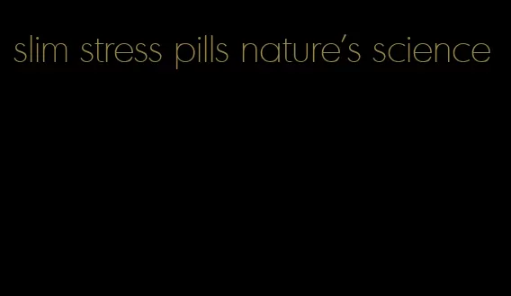 slim stress pills nature's science